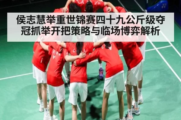 侯志慧举重世锦赛四十九公斤级夺冠抓举开把策略与临场博弈解析 | FNESPORTS